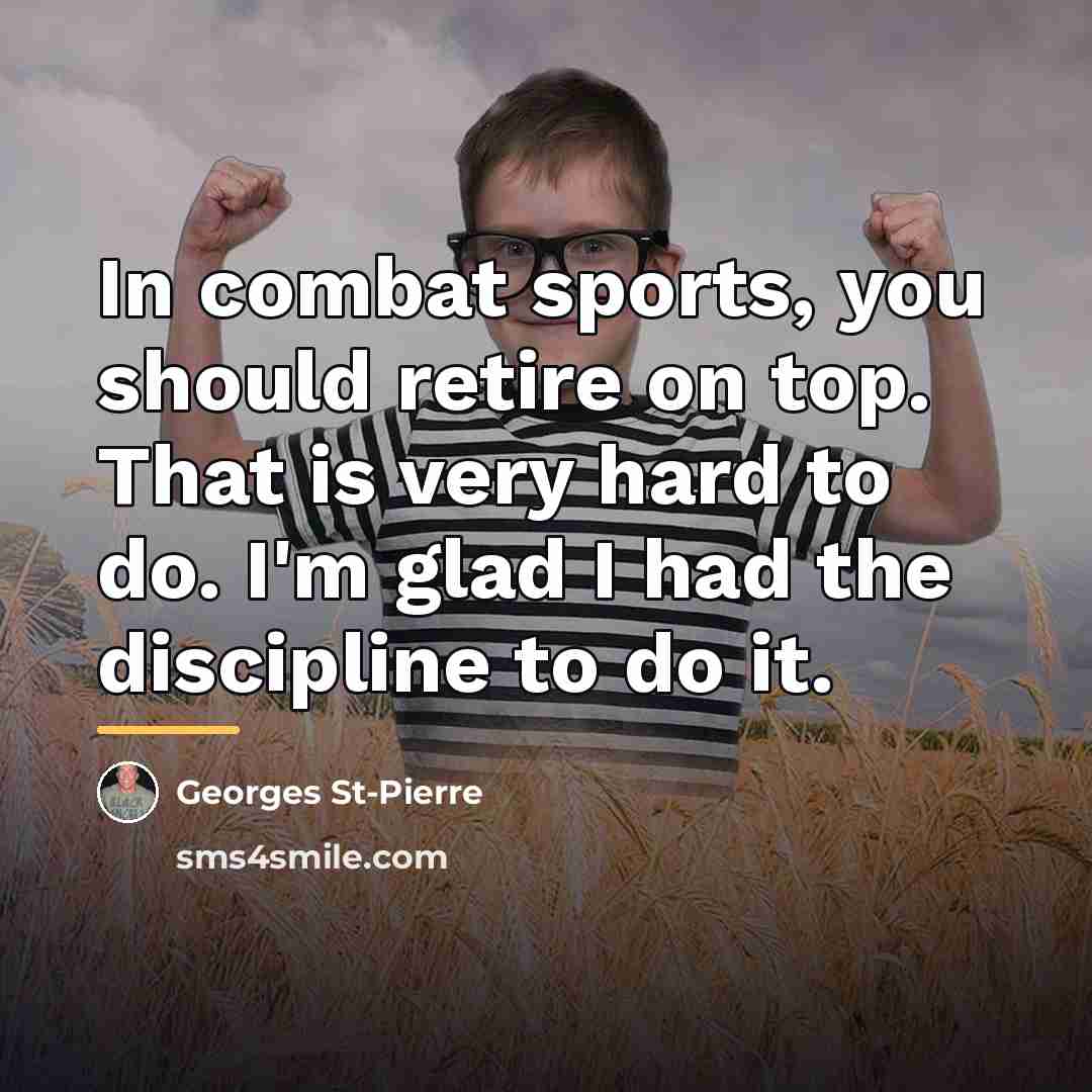 “In combat sports, you should retire on top. That is…” quote by Georges St-Pierre