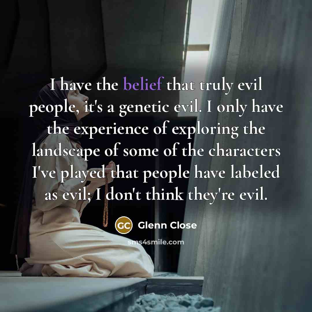 “I have the belief that truly evil people, it's a…” quote by Glenn Close
