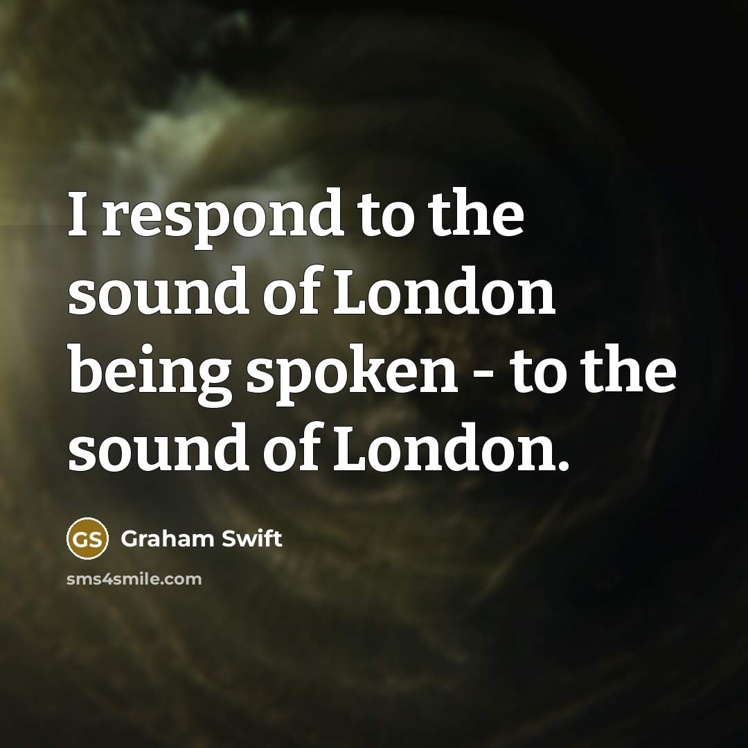 “I respond to the sound of London being spoken -…” quote by Graham Swift