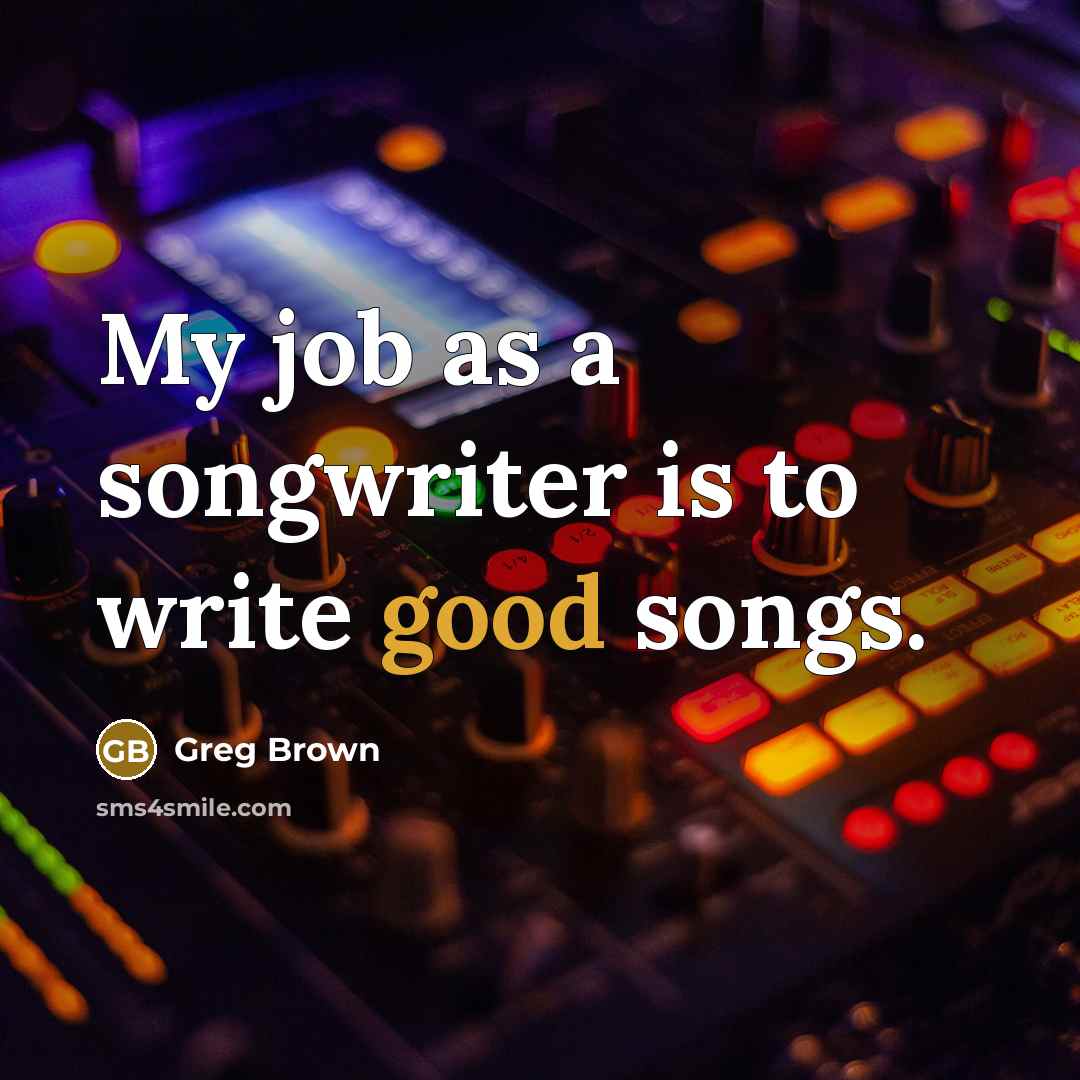 “My job as a songwriter is to write good songs.…” quote by Greg Brown