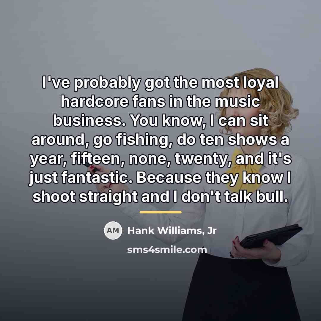 “I've probably got the most loyal hardcore fans in the…” quote by Hank Williams, Jr