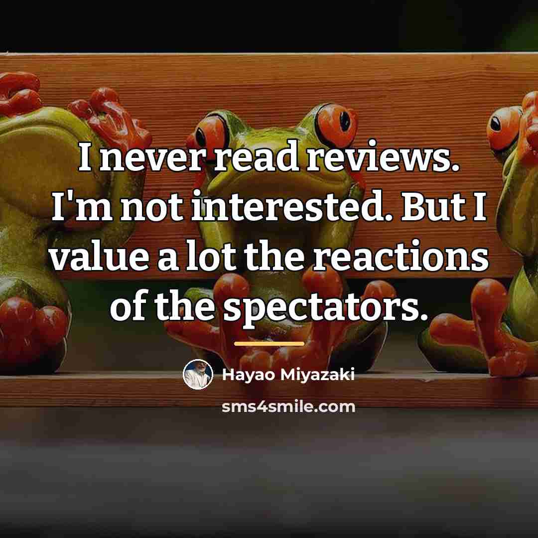 “I never read reviews. I'm not interested. But I value…” quote by Hayao Miyazaki