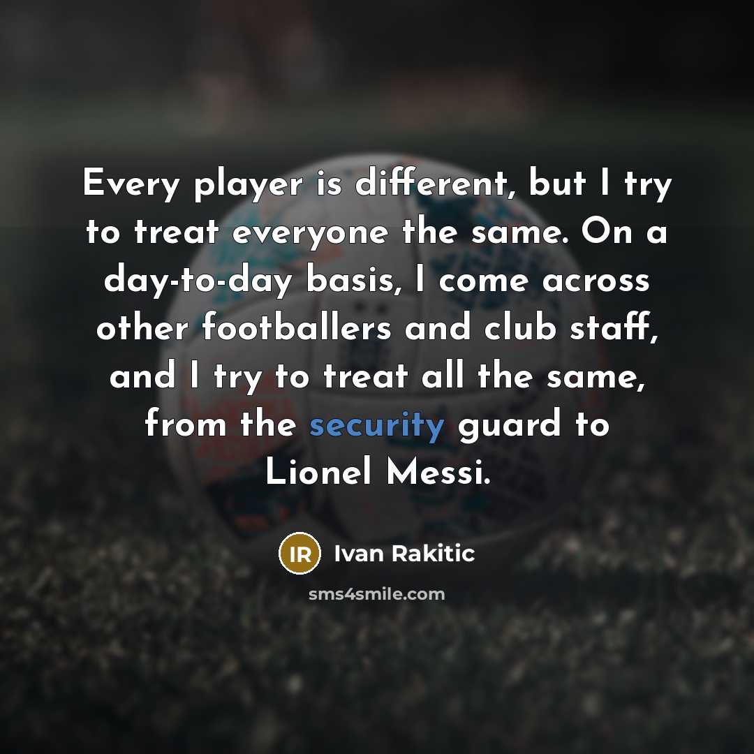 “Every player is different, but I try to treat everyone…” quote by Ivan Rakitic