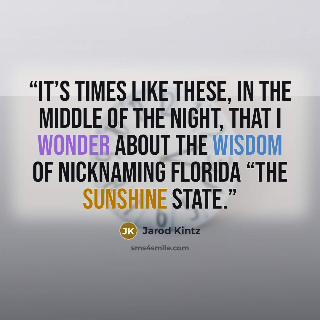 “It’s times like these, in the middle of the night, that I wonder about the wisdom of nicknaming Florida “The Sunshine State.” quote by Jarod Kintz
