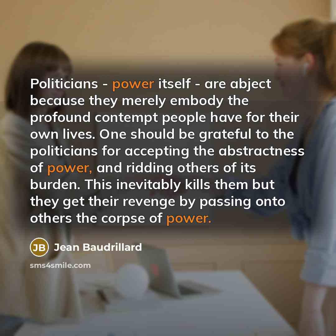 “Politicians - power itself - are abject because they merely…” quote by Jean Baudrillard
