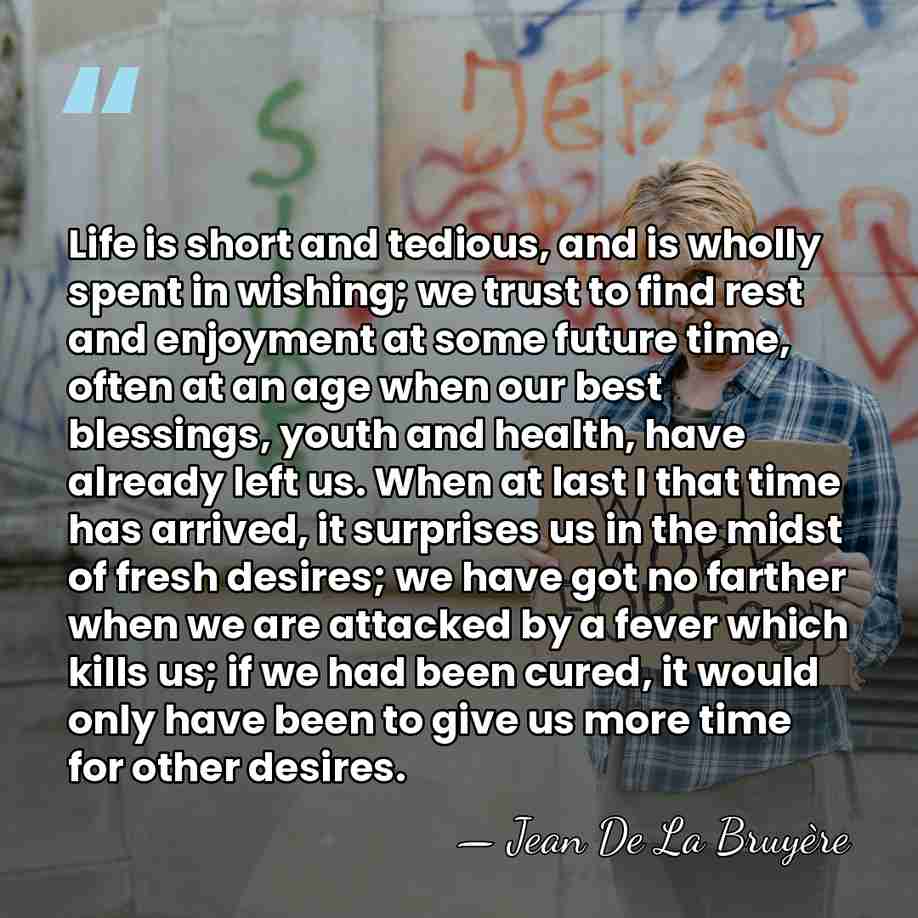 Life is short and tedious, and is wholly spent in wishing; we&hellip; - Jean de la Bruyere