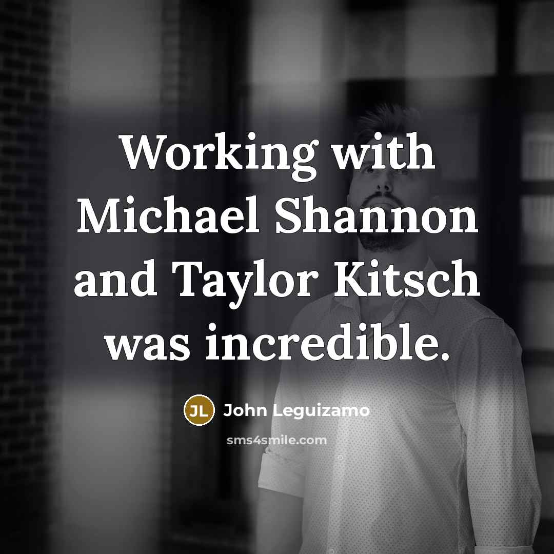 “Working with Michael Shannon and Taylor Kitsch was incredible.…” quote by John Leguizamo