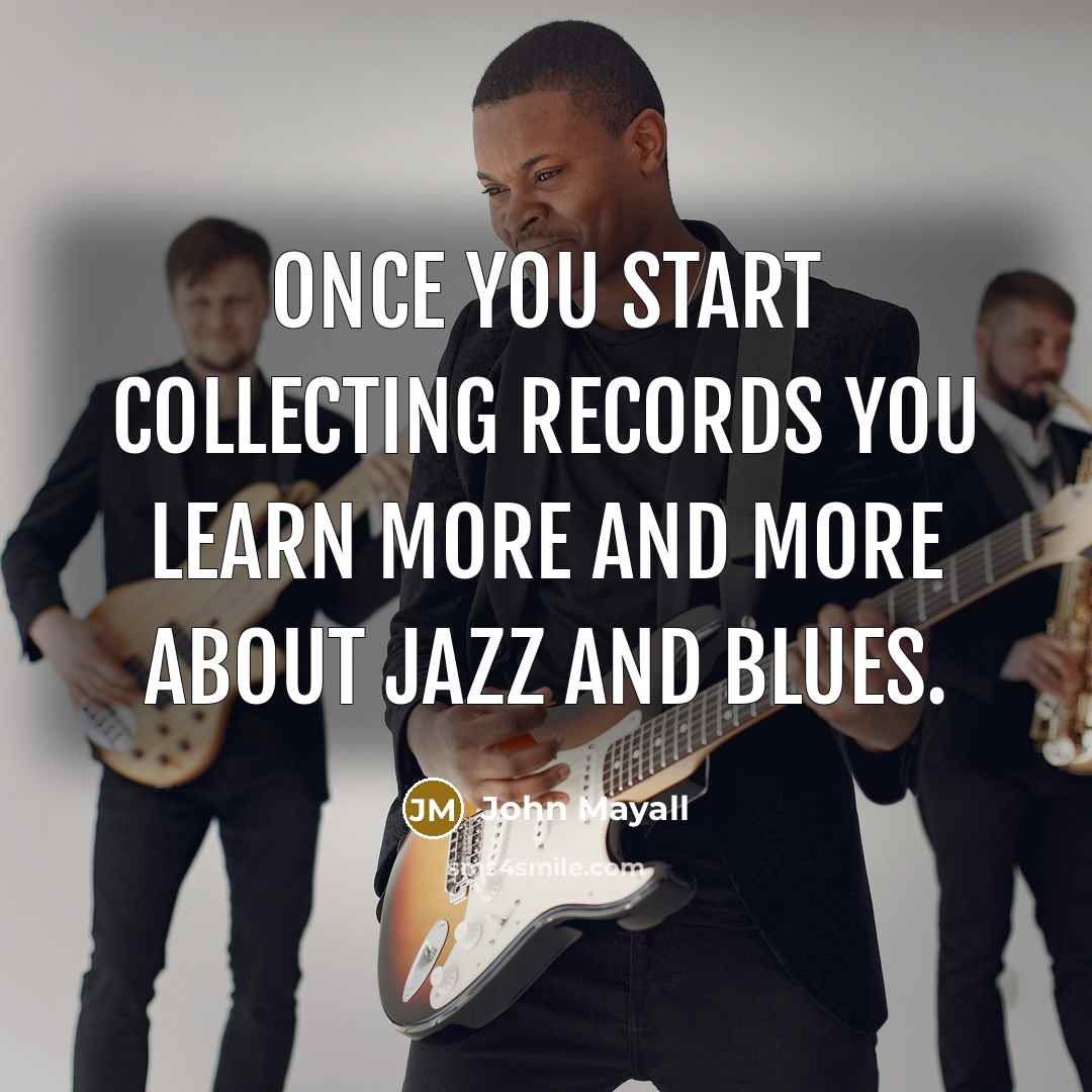 “Once you start collecting records you learn more and more…” quote by John Mayall