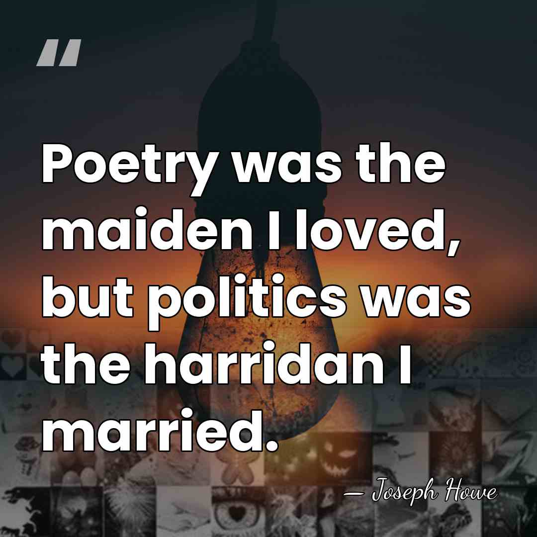 Poetry was the maiden I loved, but politics was the harridan I&hellip; - Joseph Howe
