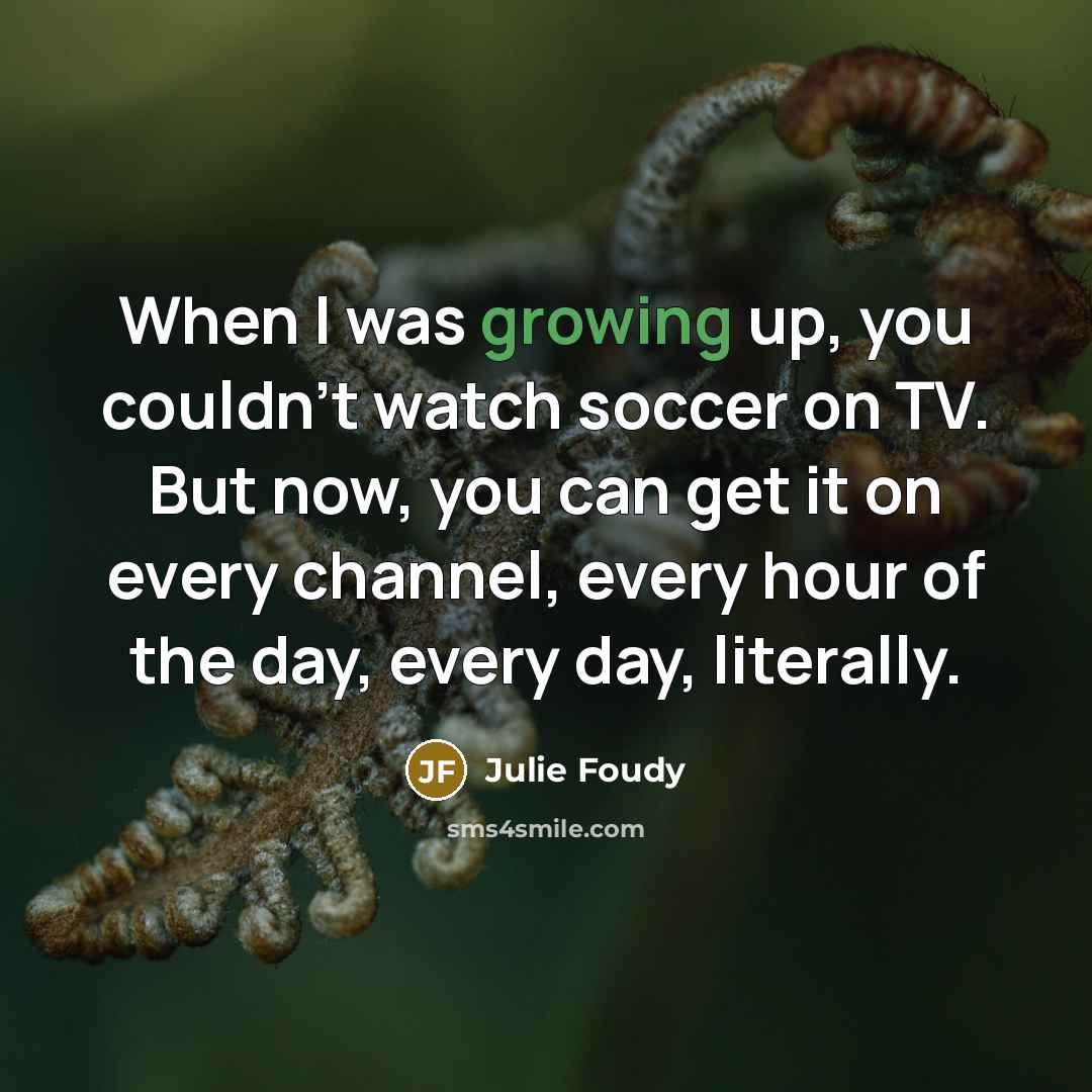 “When I was growing up, you couldn't watch soccer on…” quote by Julie Foudy