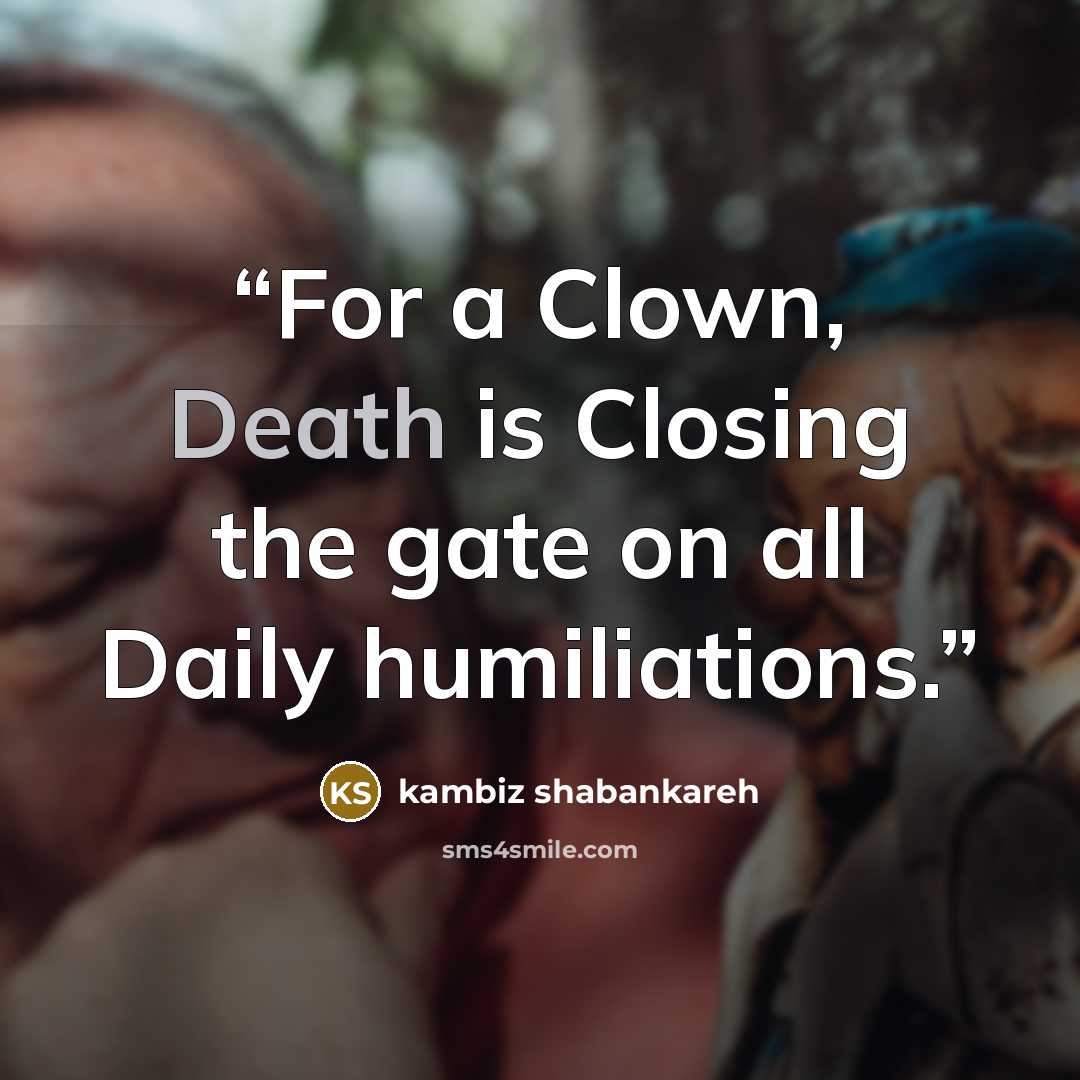 “For a Clown, Death is Closing the gate on all Daily humiliations.” quote by kambiz shabankareh