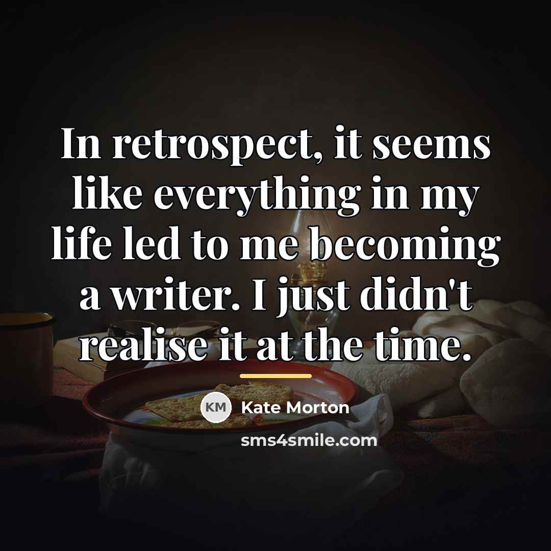 “In retrospect, it seems like everything in my life led…” quote by Kate Morton