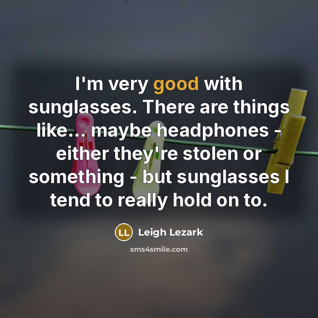 “I'm very good with sunglasses. There are things like... maybe…” quote by Leigh Lezark