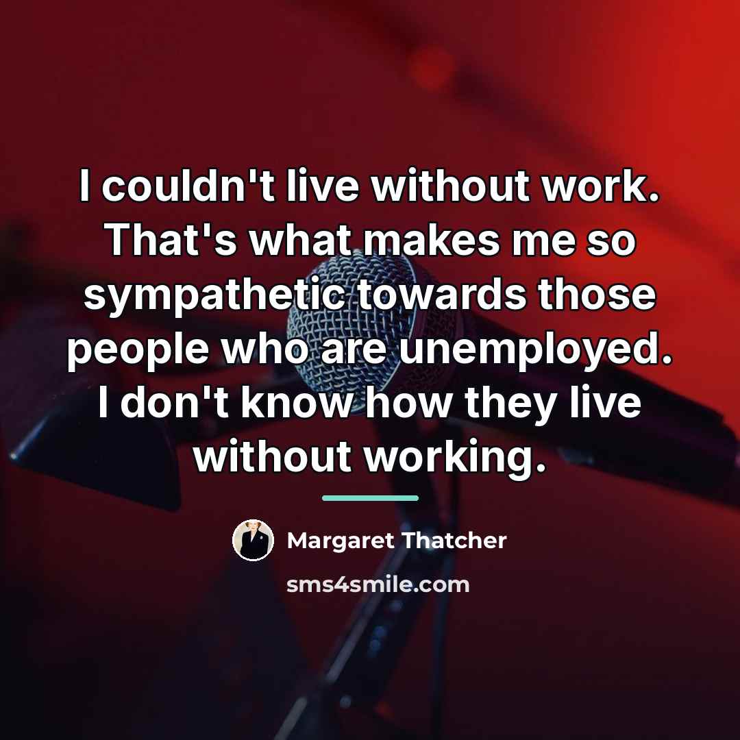 “I couldn't live without work. That's what makes me so…” quote by Margaret Thatcher