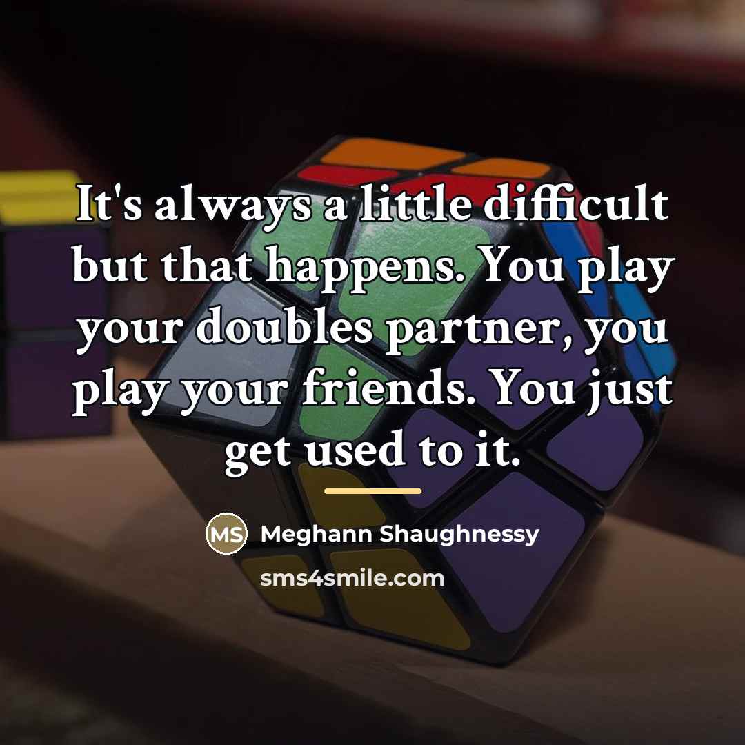 “It's always a little difficult but that happens. You play…” quote by Meghann Shaughnessy