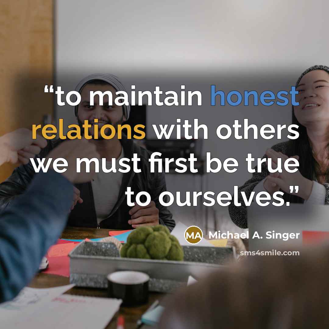“to maintain honest relations with others we must first be true to ourselves.” quote by Michael A. Singer
