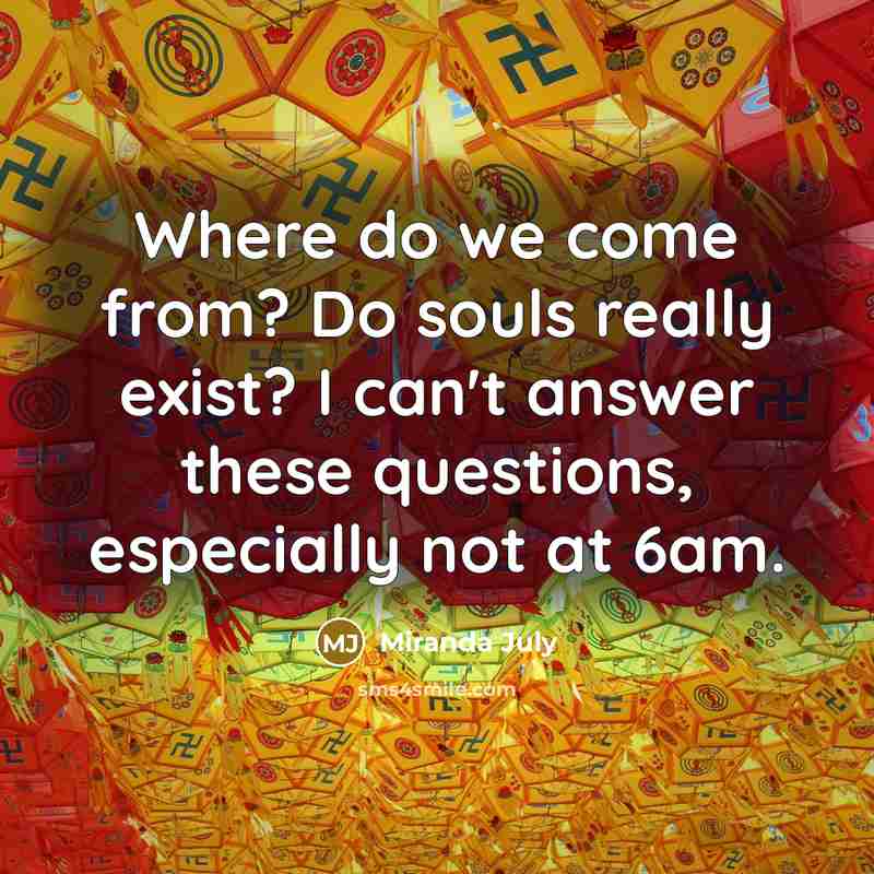 “Where do we come from? Do souls really exist? I…” quote by Miranda July