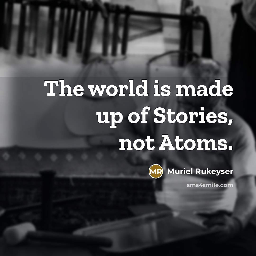 “The world is made up of Stories, not Atoms.…” quote by Muriel Rukeyser