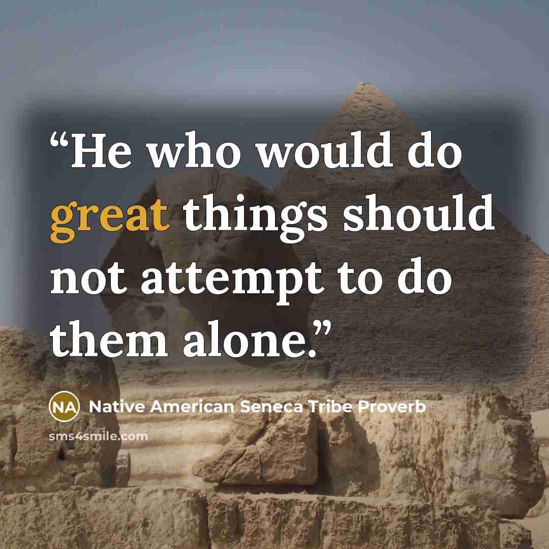 “He who would do great things should not attempt to do them alone.” quote by Native American Seneca Tribe Proverb