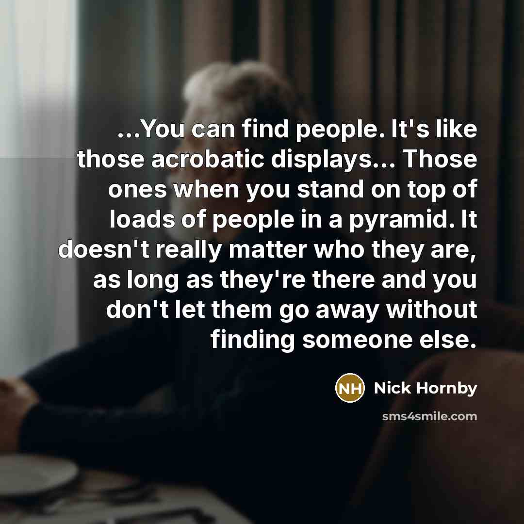“...You can find people. It's like those acrobatic displays.... Those…” quote by Nick Hornby