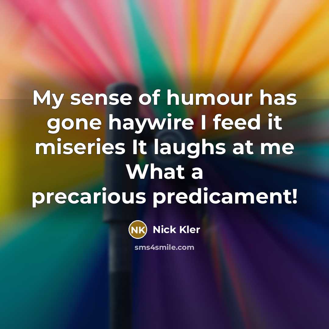 “My sense of humour has gone haywire I feed it…” quote by Nick Kler