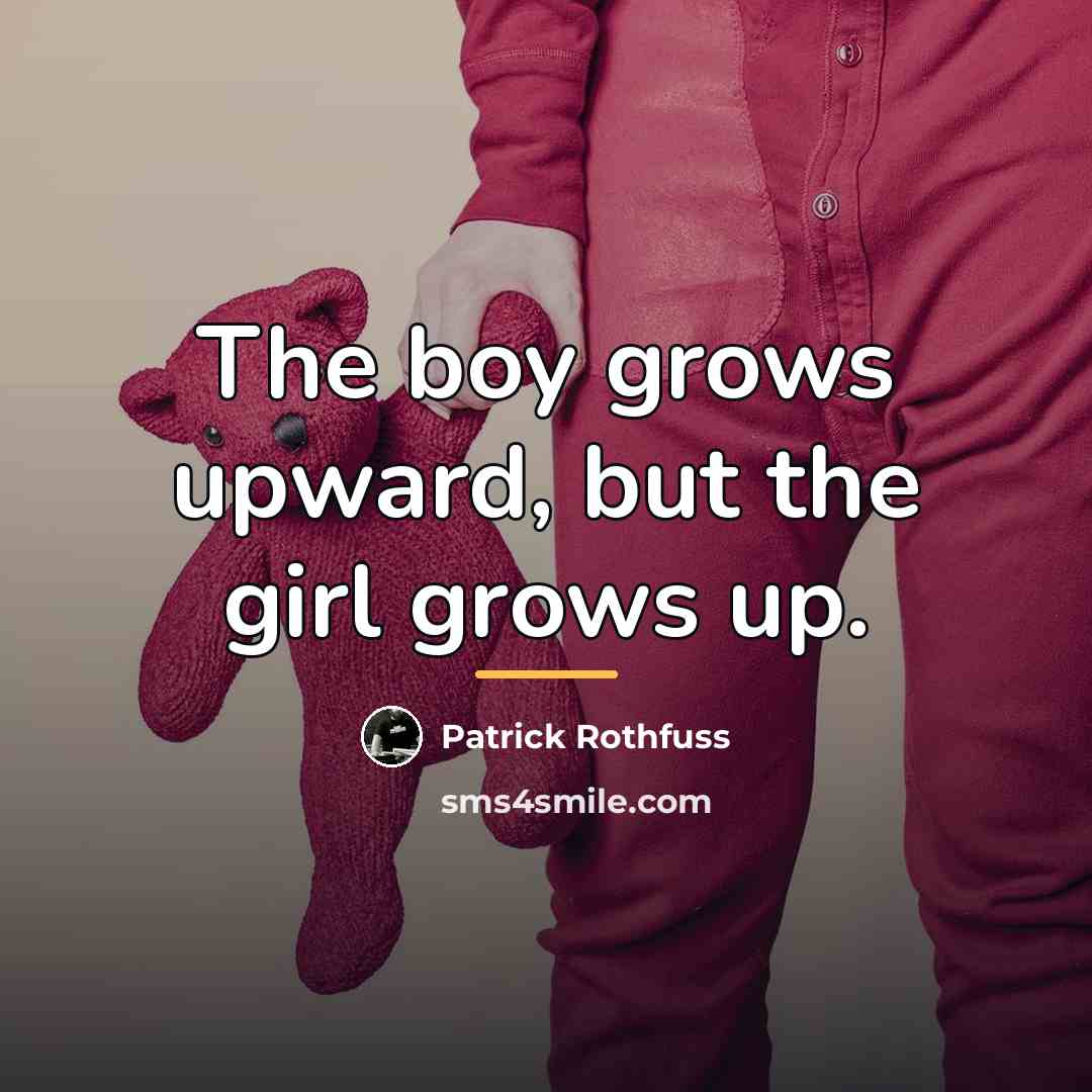 “The boy grows upward, but the girl grows up.…” quote by Patrick Rothfuss
