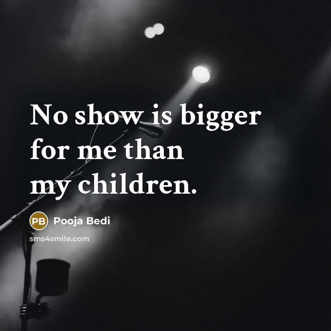 “No show is bigger for me than my children.…” quote by Pooja Bedi