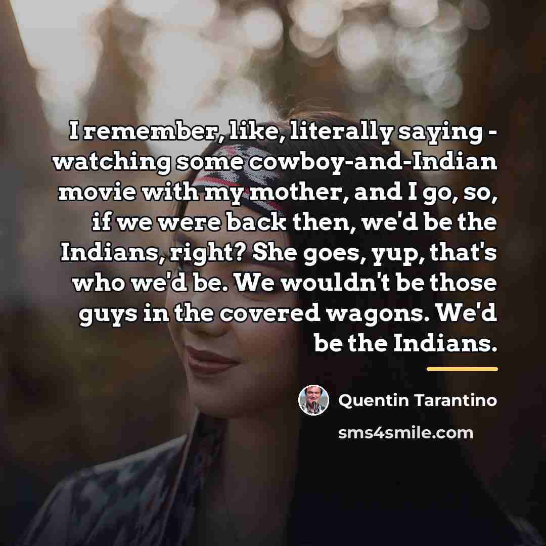 “I remember, like, literally saying - watching some cowboy-and-Indian movie…” quote by Quentin Tarantino