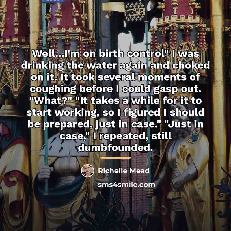“Well...I'm on birth control" I was drinking the water again…” quote by Richelle Mead