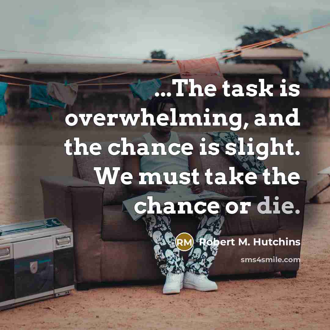 “...The task is overwhelming, and the chance is slight. We…” quote by Robert M. Hutchins