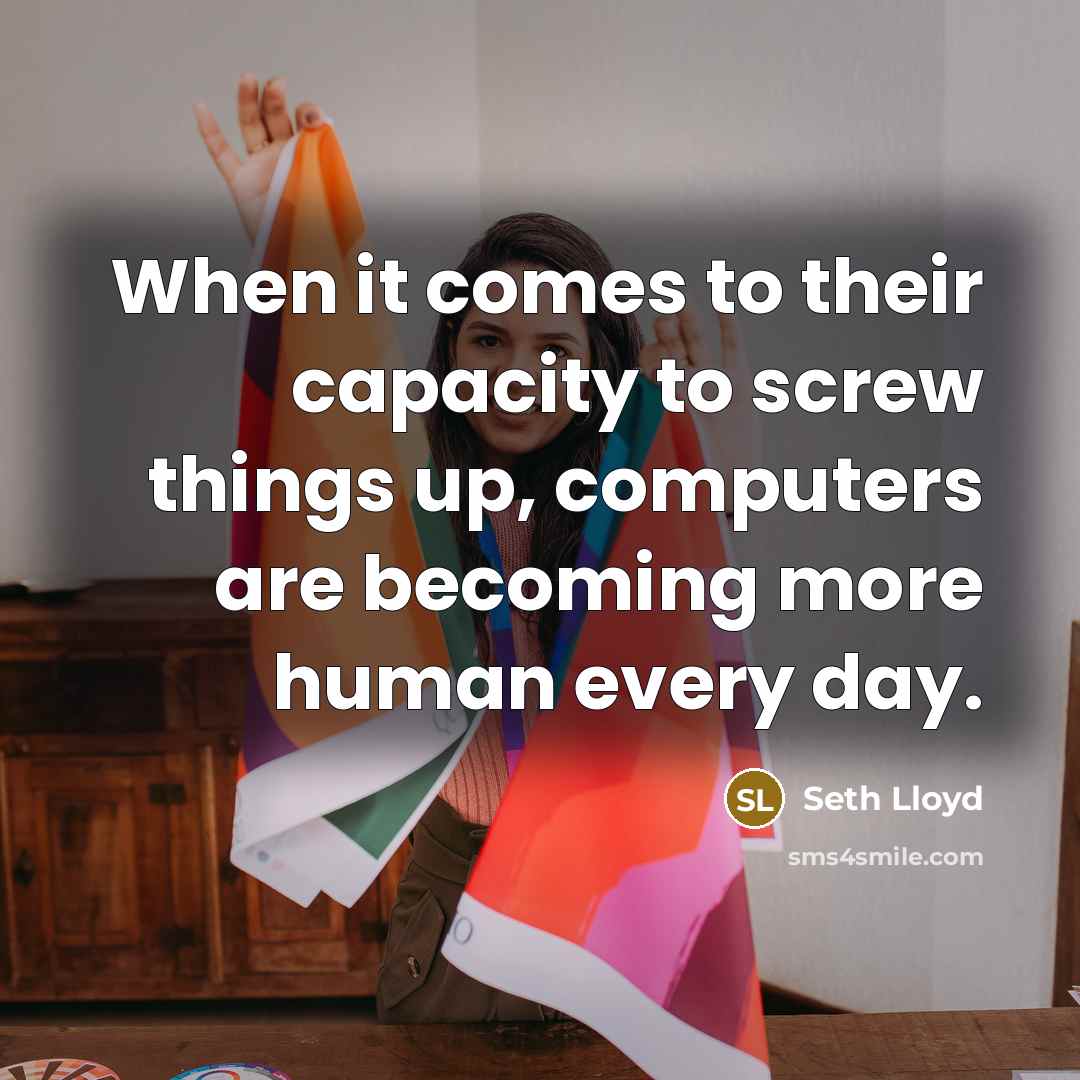 “When it comes to their capacity to screw things up,…” quote by Seth Lloyd