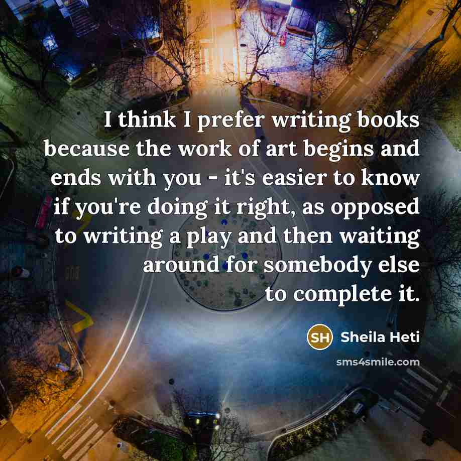 “I think I prefer writing books because the work of…” quote by Sheila Heti