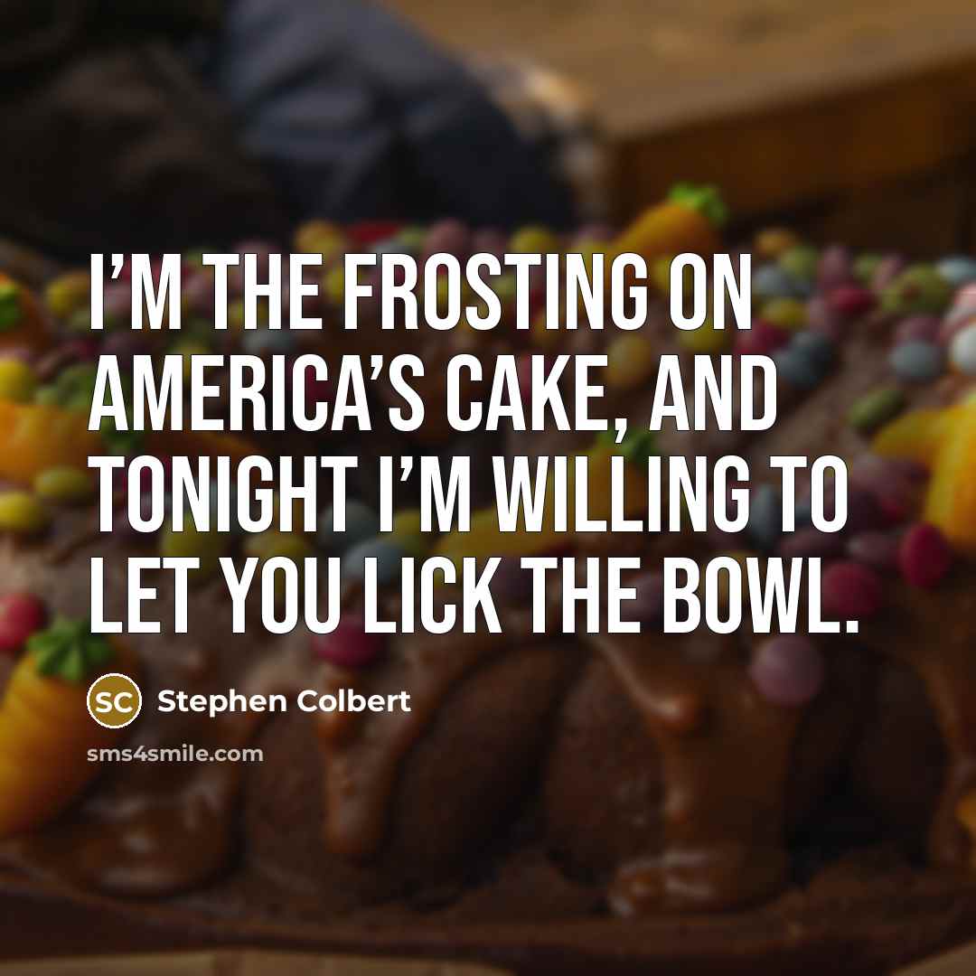 “I’m the frosting on America’s cake, and tonight I’m willing…” quote by Stephen Colbert
