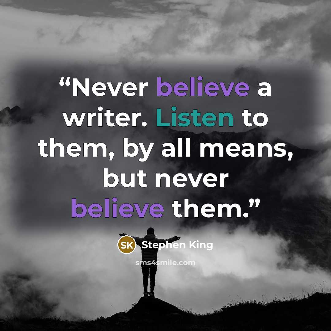 “Never believe a writer. Listen to them, by all means, but never believe them.” quote by Stephen King