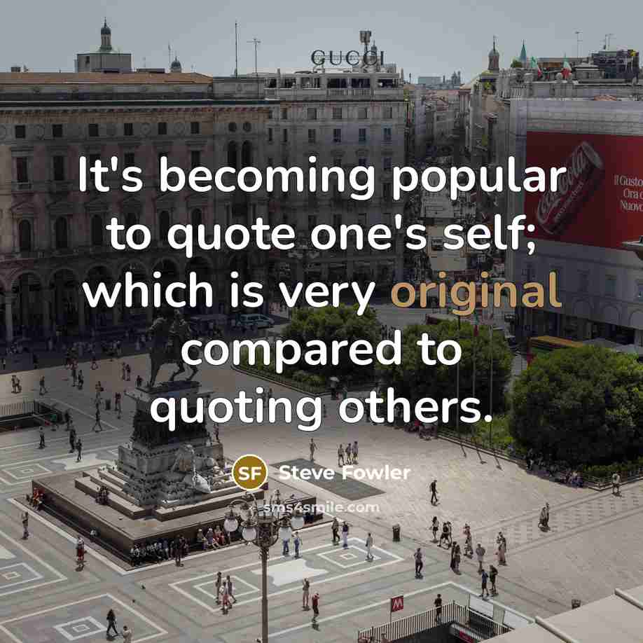 “It's becoming popular to quote one's self; which is very original compared to quoting others.” quote by Steve Fowler