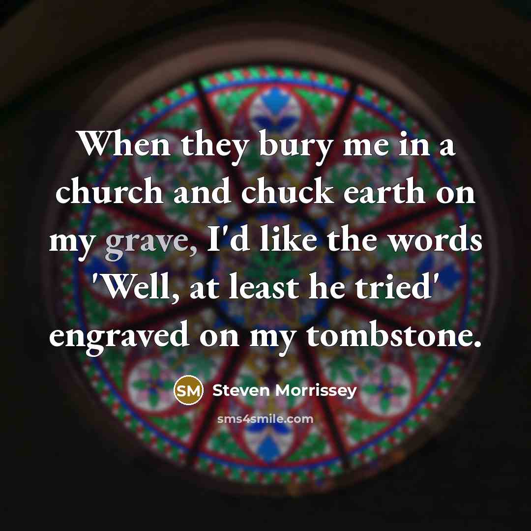 “When they bury me in a church and chuck earth…” quote by Steven Morrissey