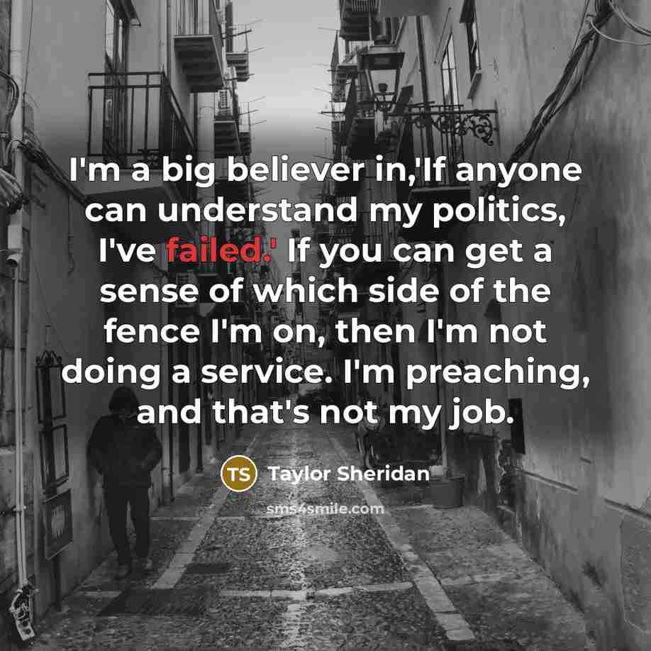 “I'm a big believer in,'If anyone can understand my politics,…” quote by Taylor Sheridan
