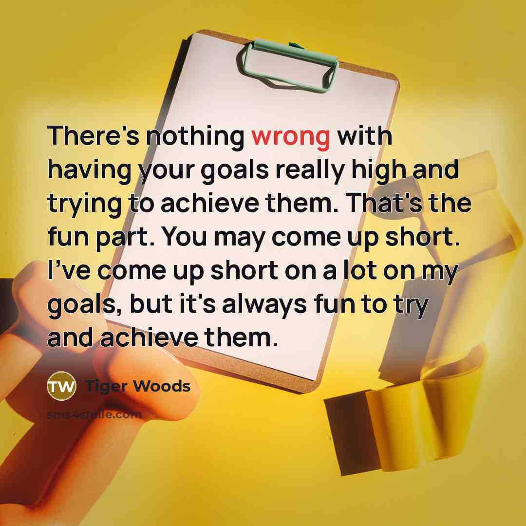 “There's nothing wrong with having your goals really high and…” quote by Tiger Woods