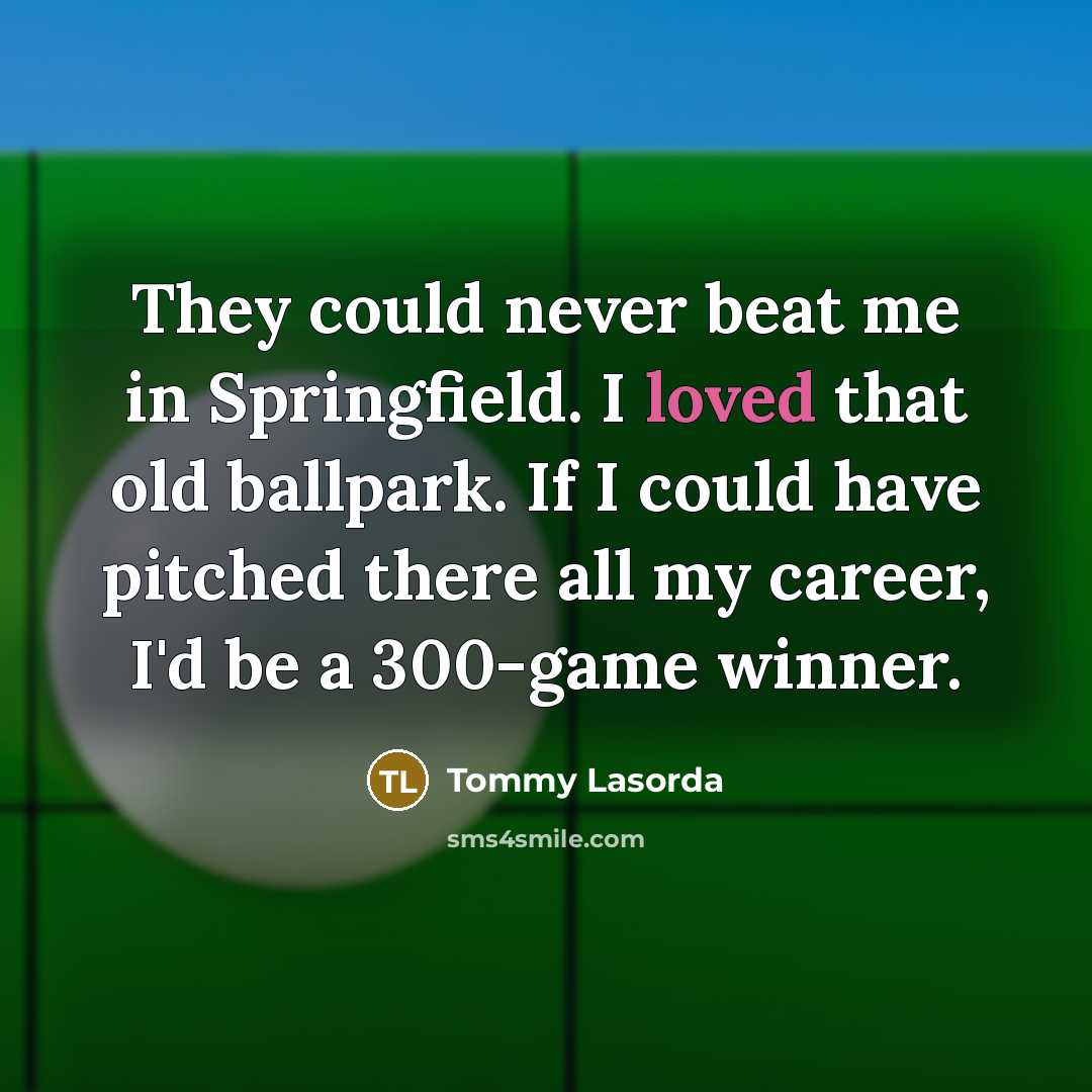 “They could never beat me in Springfield. I loved that…” quote by Tommy Lasorda