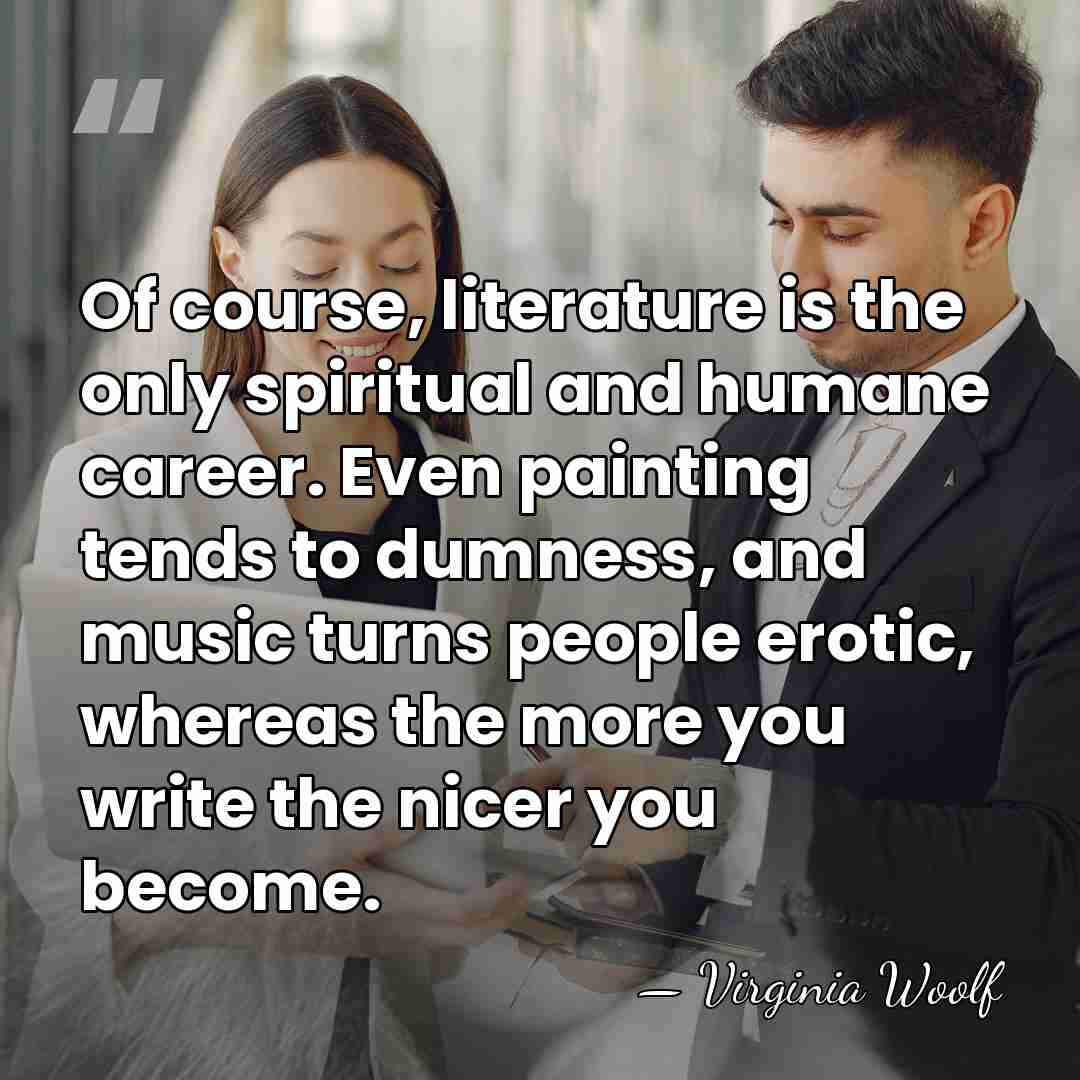 Of course, literature is the only spiritual and humane career. Even painting&hellip; - Virginia Woolf