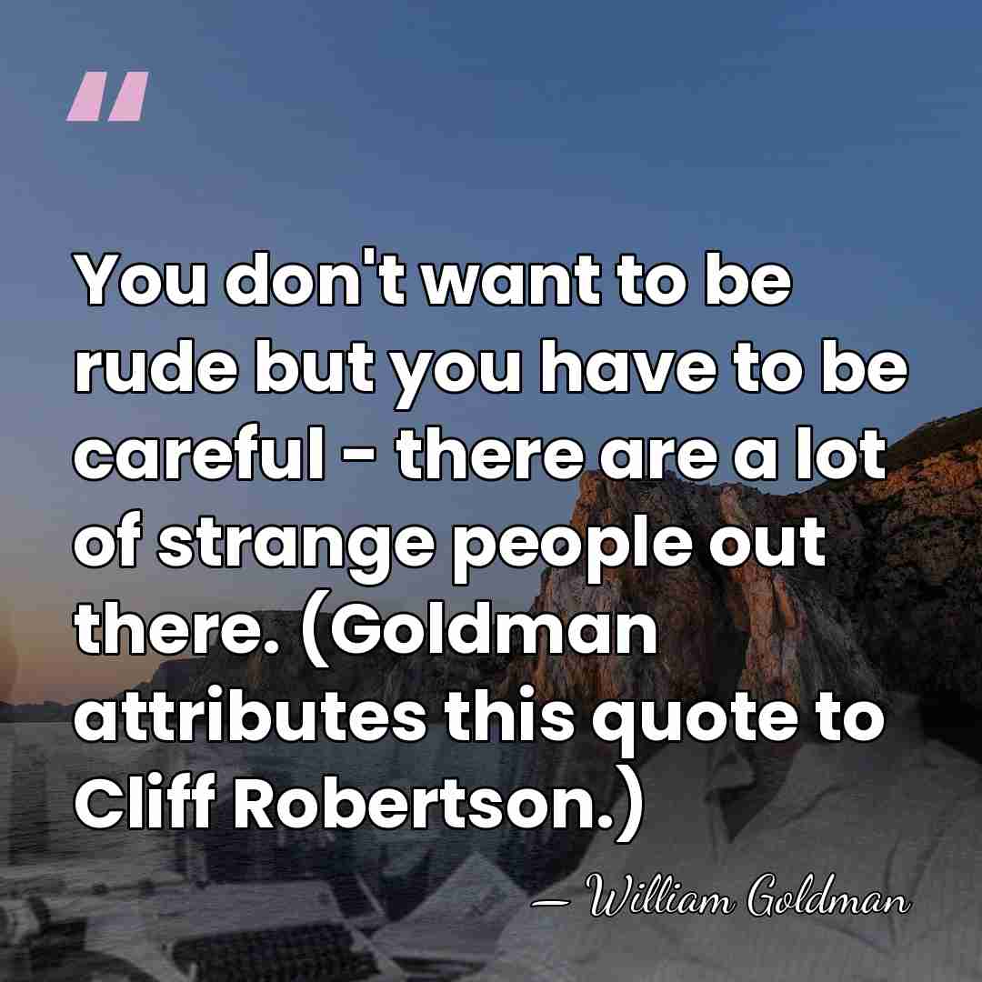 You don't want to be rude but you have to be careful&hellip; - William Goldman