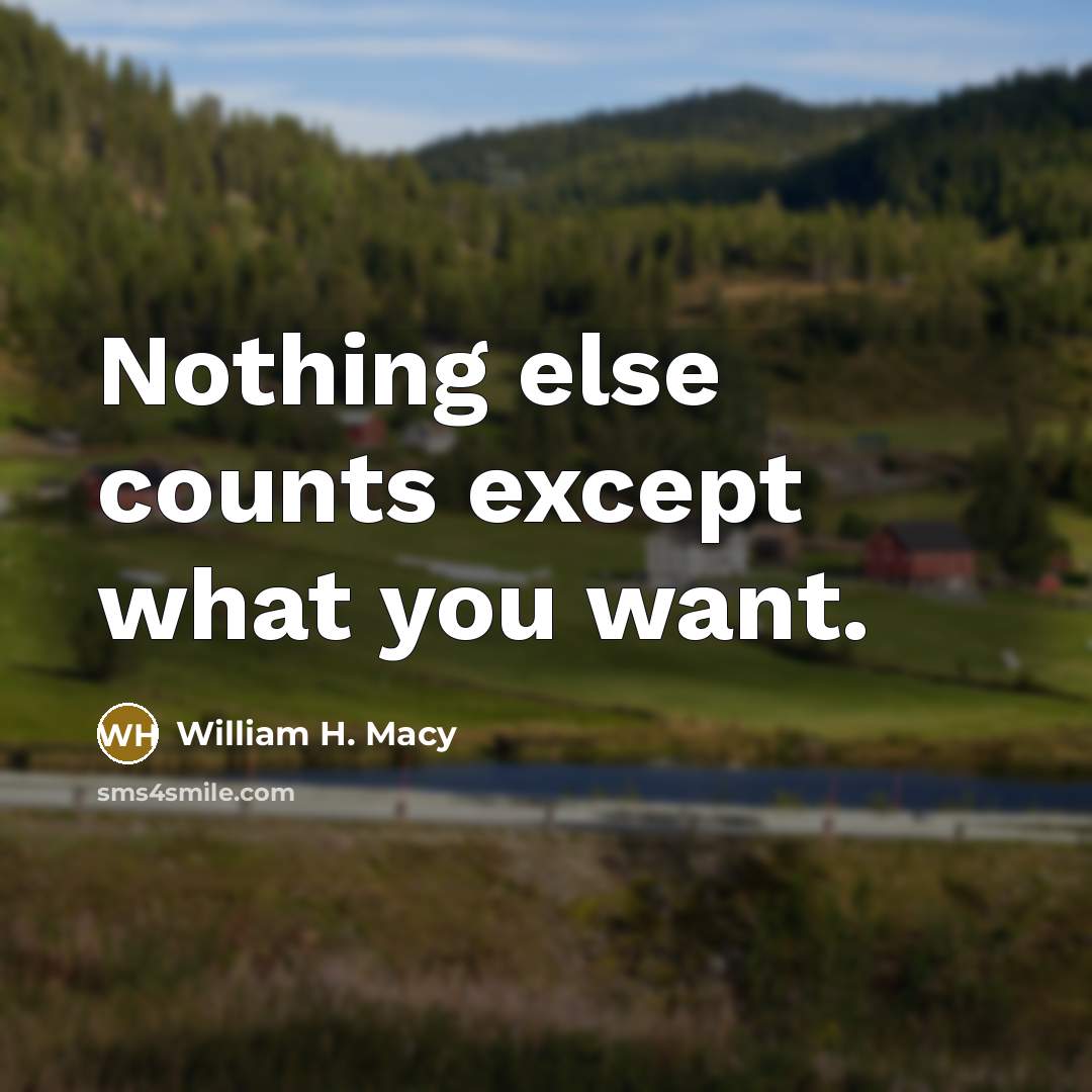 “Nothing else counts except what you want.…” quote by William H. Macy