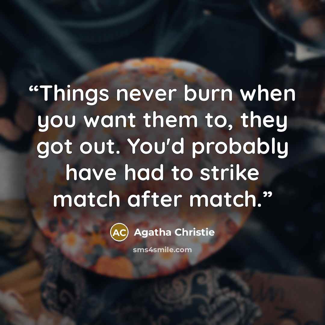 “Things never burn when you want them to, they got out. You'd probably have had to strike match after match.” quote by Agatha Christie