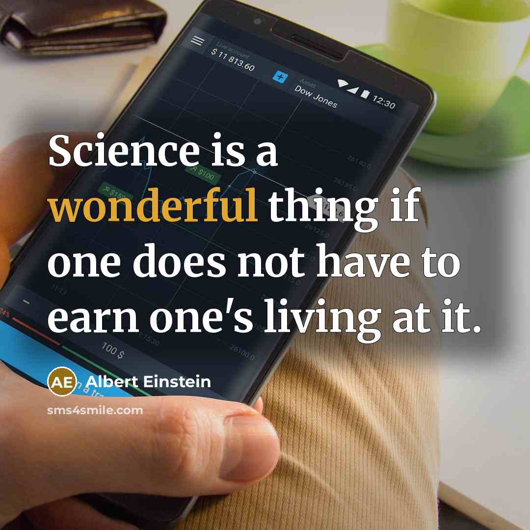 “Science is a wonderful thing if one does not have to earn one's living at it.” quote by Albert Einstein