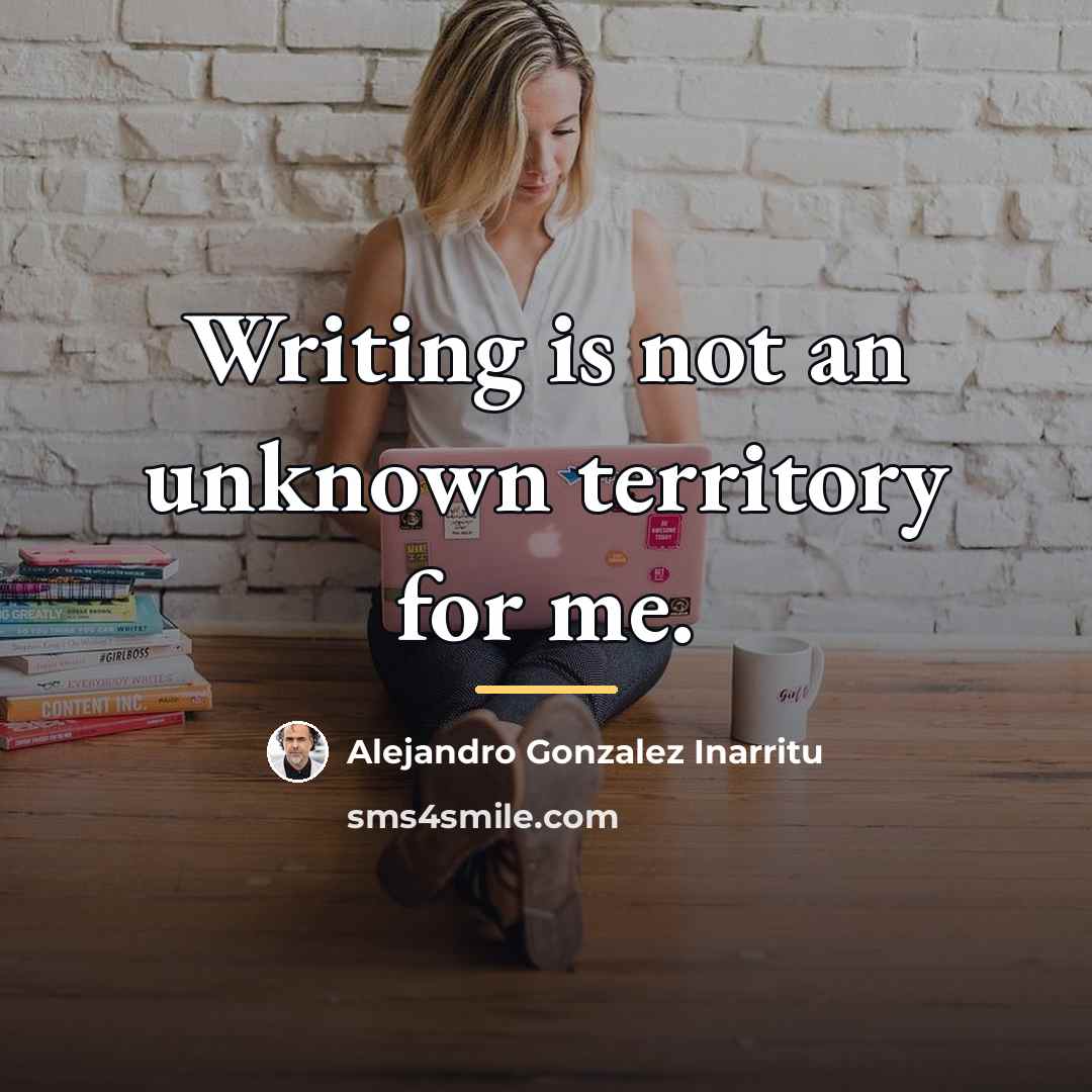 “Writing is not an unknown territory for me.…” quote by Alejandro Gonzalez Inarritu