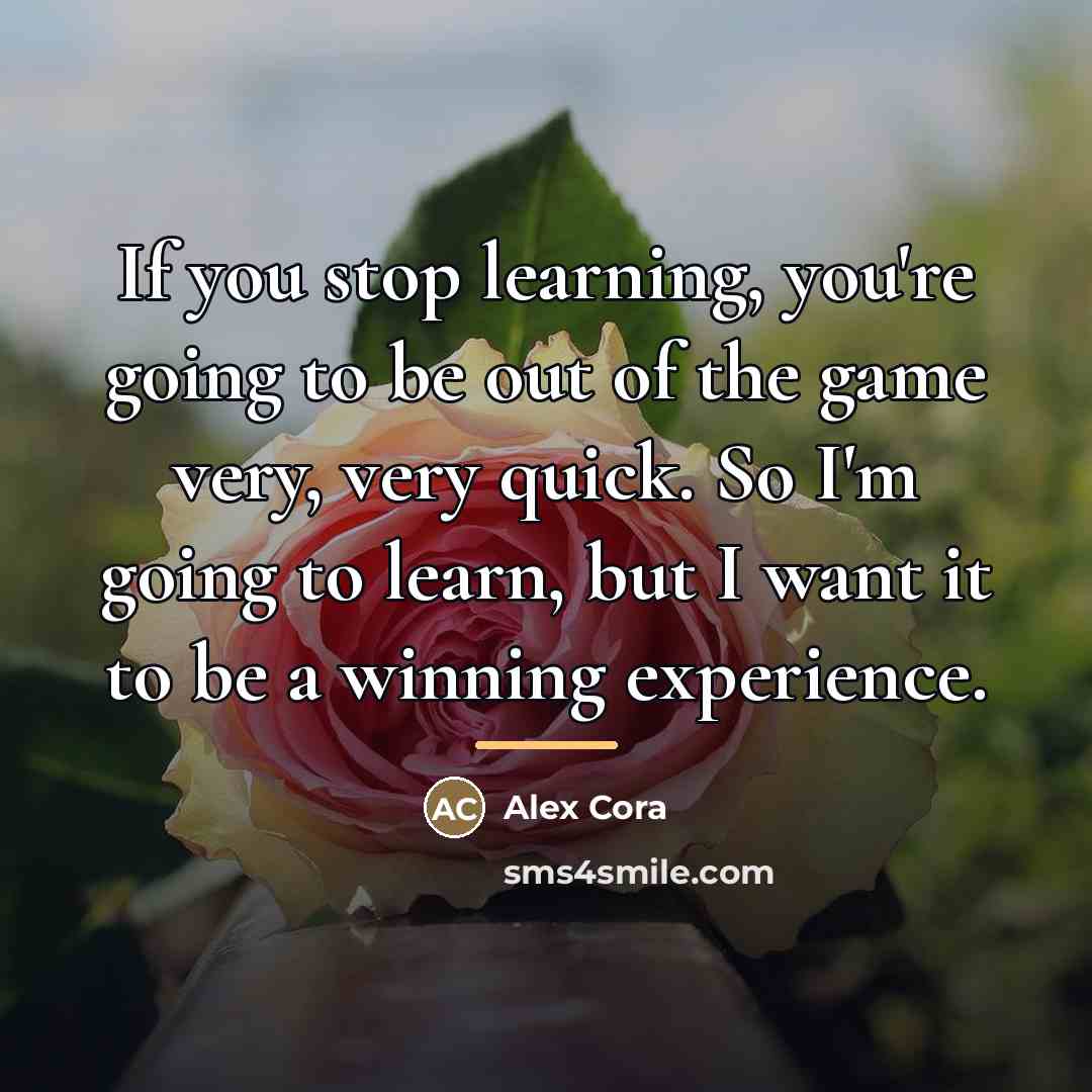 “If you stop learning, you're going to be out of…” quote by Alex Cora