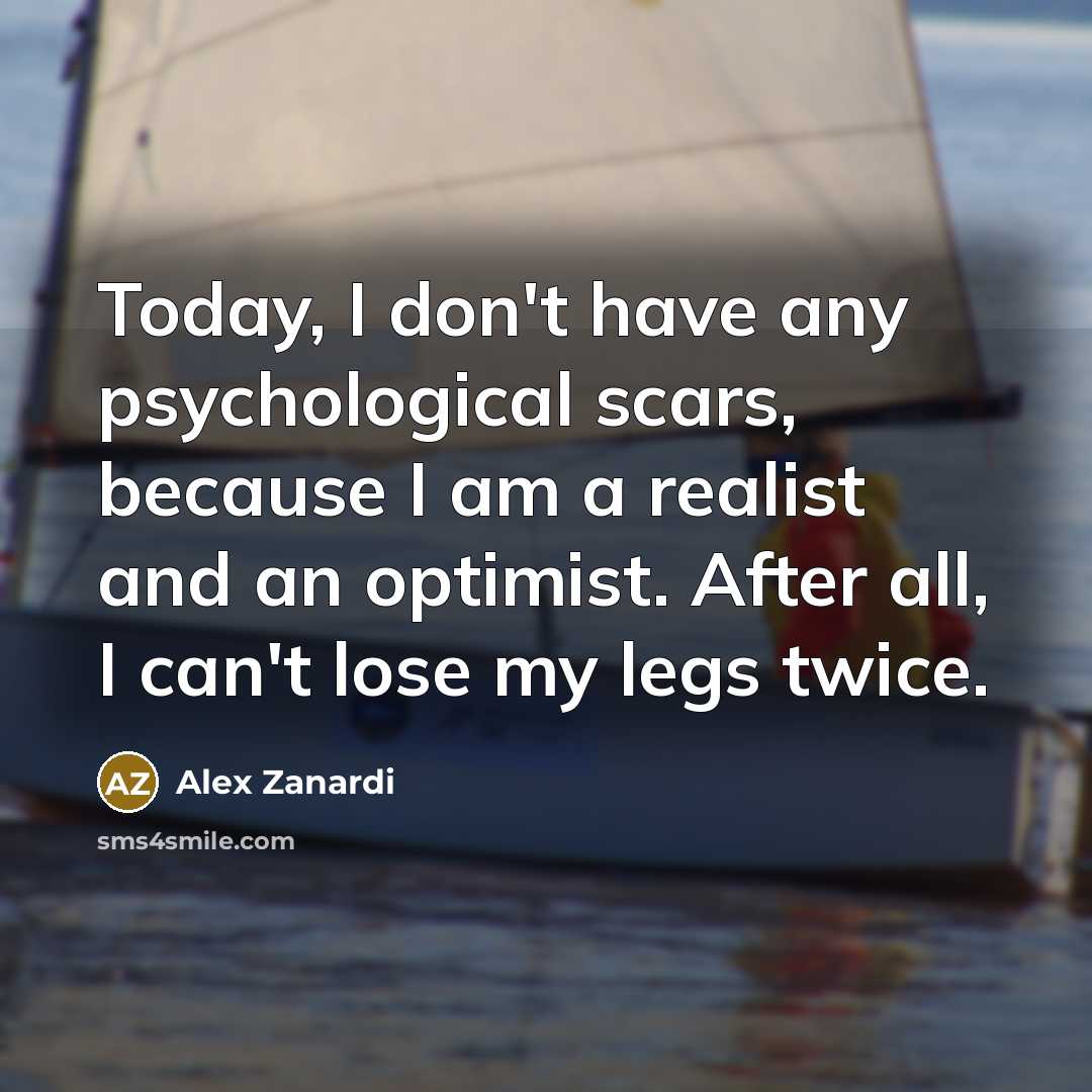 “Today, I don't have any psychological scars, because I am…” quote by Alex Zanardi