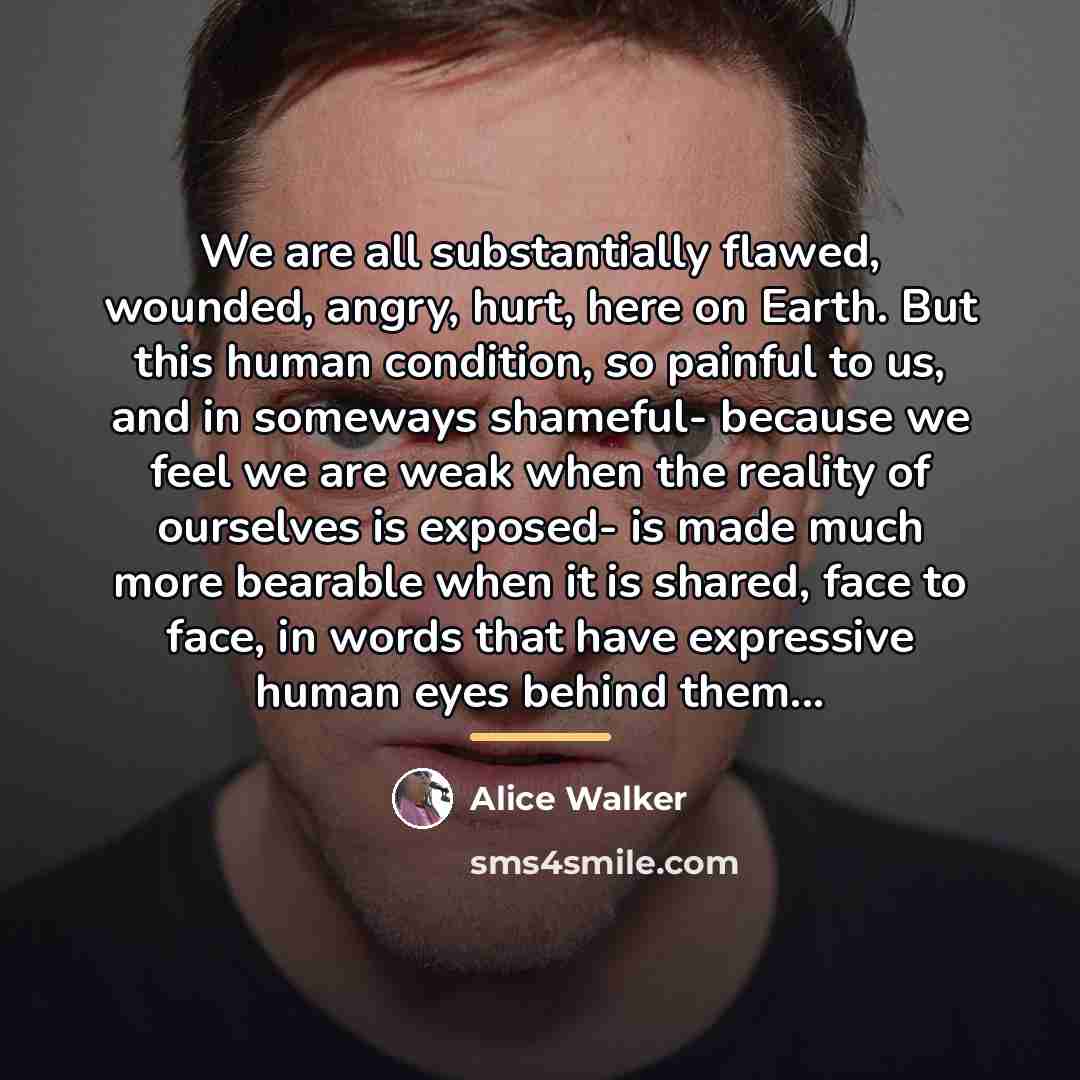 “We are all substantially flawed, wounded, angry, hurt, here on…” quote by Alice Walker