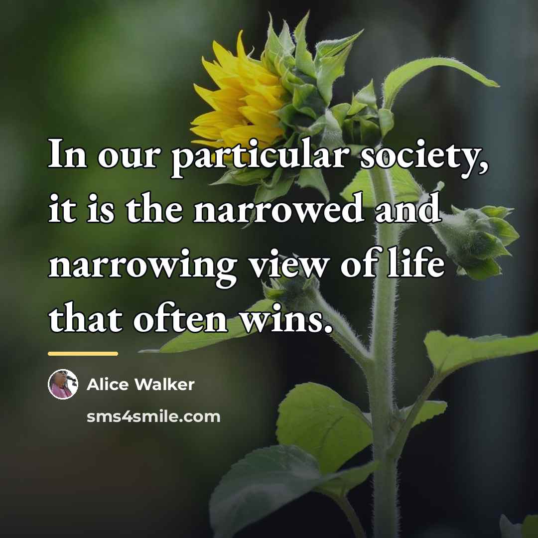 “In our particular society, it is the narrowed and narrowing…” quote by Alice Walker