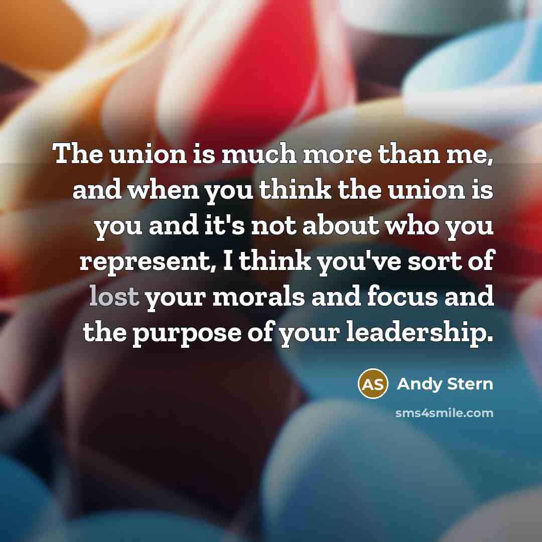 “The union is much more than me, and when you…” quote by Andy Stern
